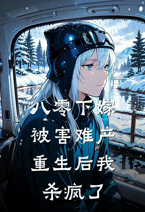 八零下嫁被害难产，重生后我杀疯了