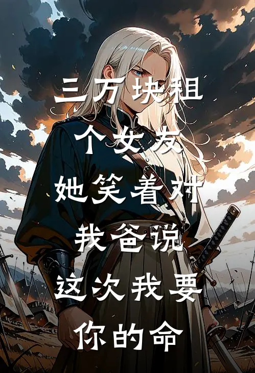 三万块租个女友，她笑着对我爸说：这次我要你的命