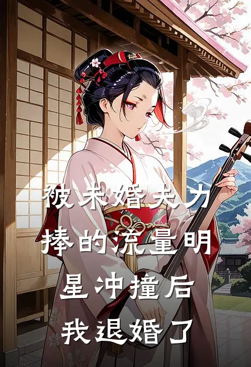 被未婚夫力捧的流量明星冲撞后，我退婚了。