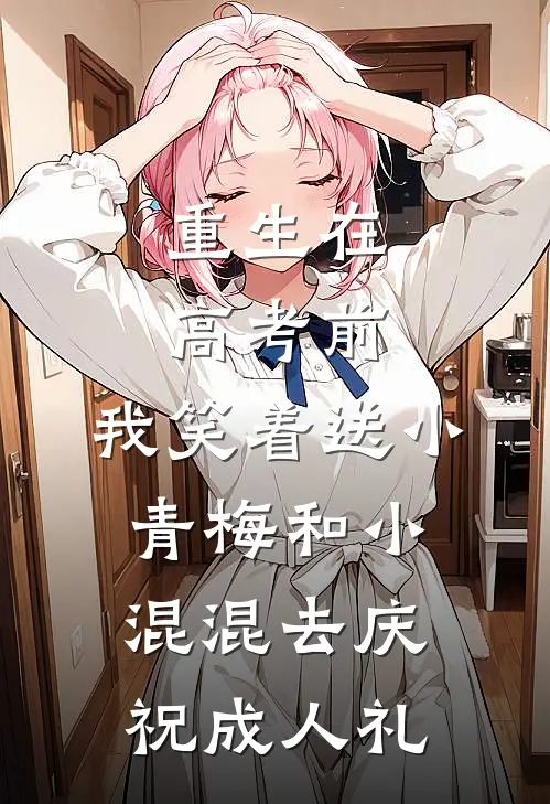 重生在高考前，我笑着送小青梅和小混混去庆祝成人礼