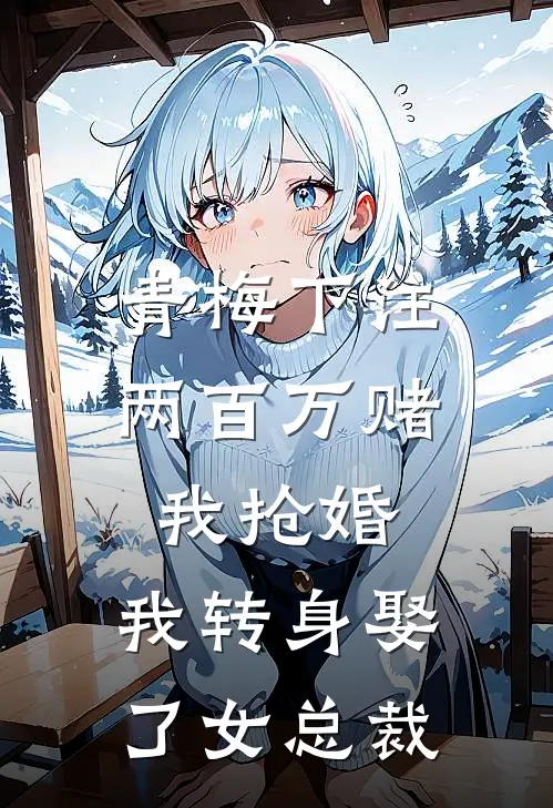 青梅下注两百万赌我抢婚，我转身娶了女总裁