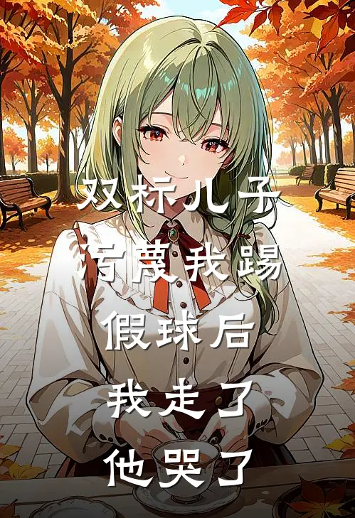 双标儿子污蔑我踢假球后，我走了他哭了