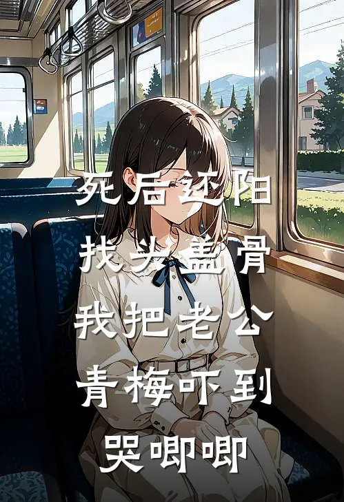 死后还阳找头盖骨，我把老公青梅吓到哭唧唧