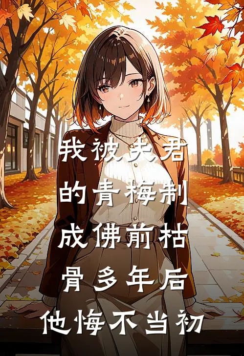 我被夫君的青梅制成佛前枯骨多年后，他悔不当初