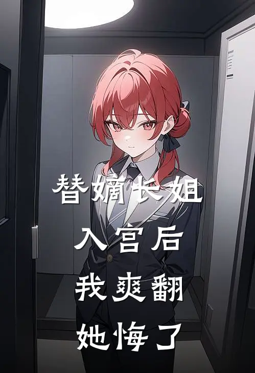 替嫡长姐入宫后，我爽翻，她悔了