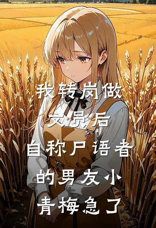 我转岗做文员后，自称尸语者的男友小青梅急了