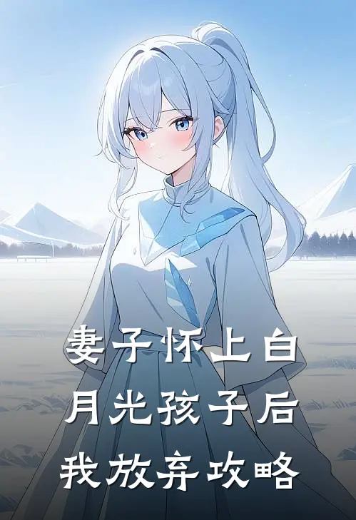 妻子怀上白月光孩子后我放弃攻略