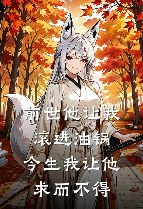 前世他让我滚进油锅，今生我让他求而不得