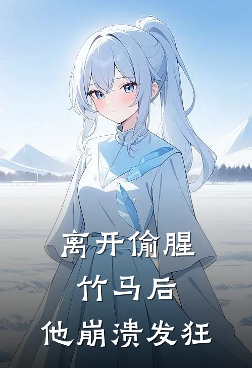 离开偷腥竹马后，他崩溃发狂