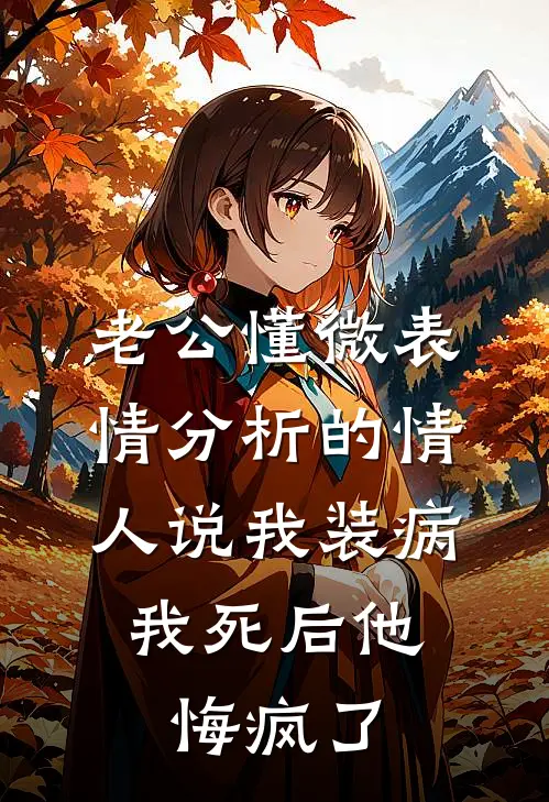老公懂微表情分析的情人说我装病，我死后他悔疯了