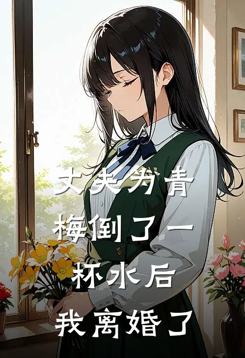 丈夫为青梅倒了一杯水后，我离婚了