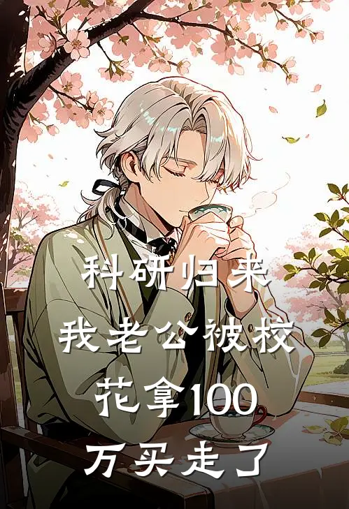 科研归来，我老公被校花拿100万买走了