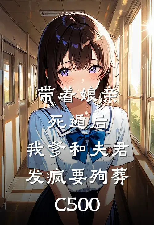 带着娘亲死遁后，我爹和夫君发疯要殉葬C500