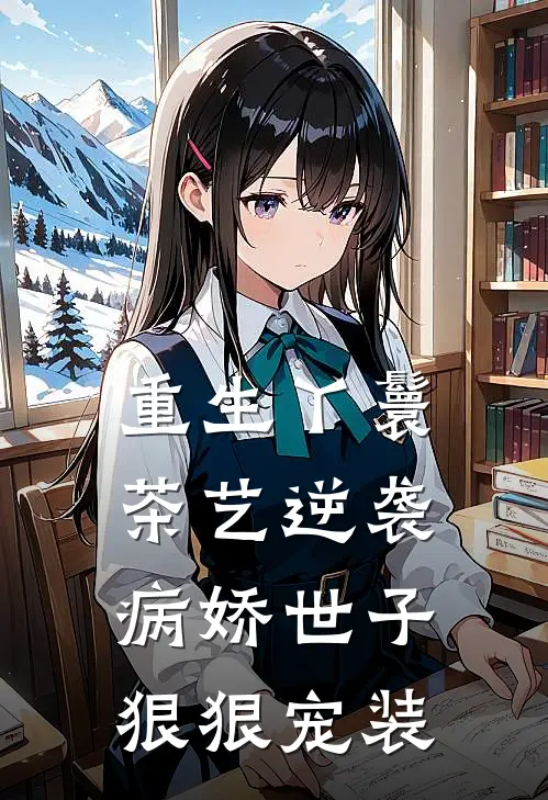 重生丫鬟茶艺逆袭，病娇世子狠狠宠装