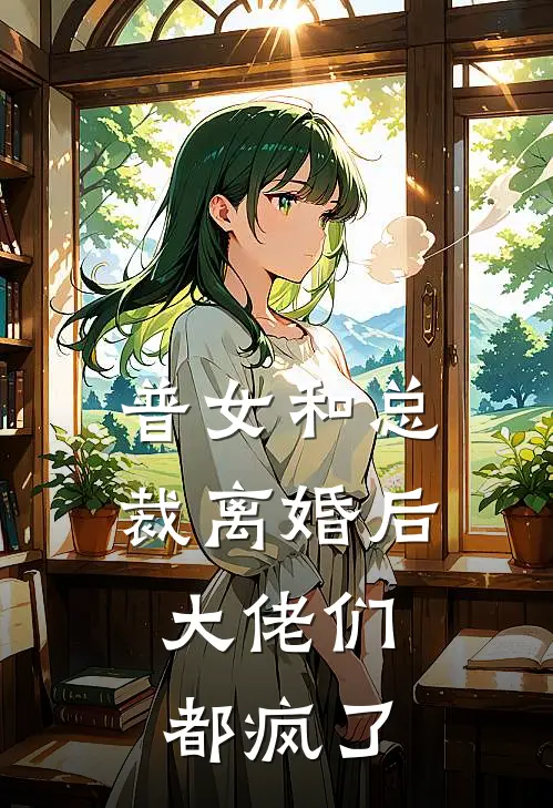 普女和总裁离婚后，大佬们都疯了