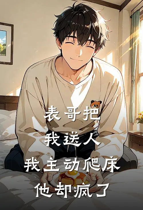 表哥把我送人，我主动爬床他却疯了