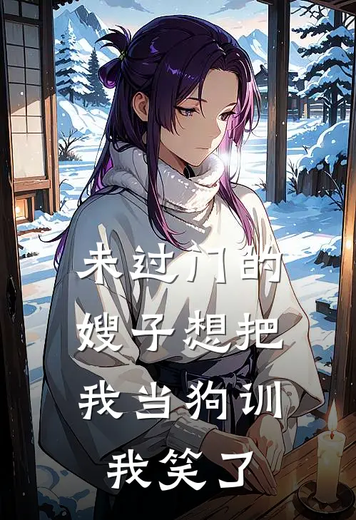 未过门的嫂子想把我当狗训，我笑了