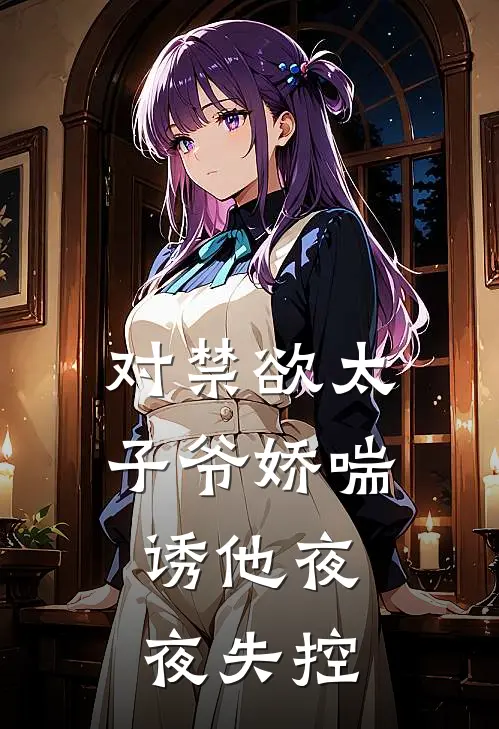 对禁欲太子爷娇喘，诱他夜夜失控