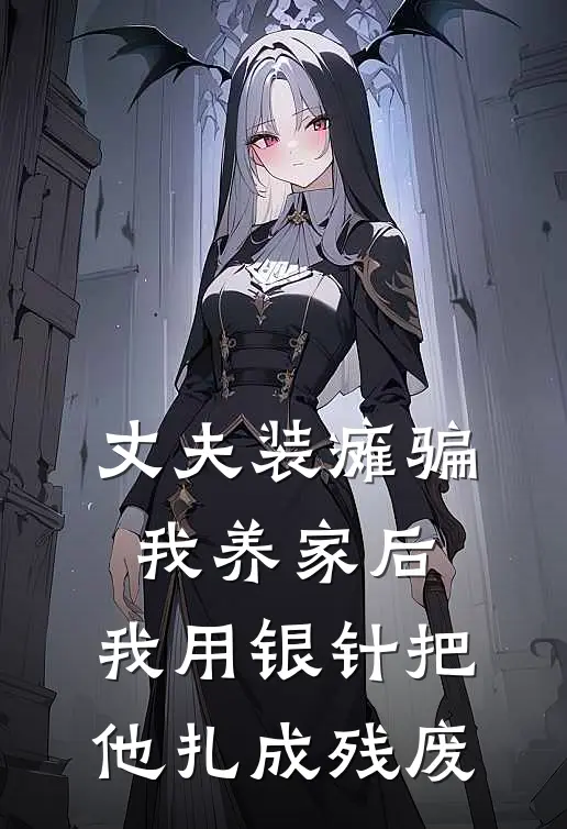 丈夫装瘫骗我养家后，我用银针把他扎成残废