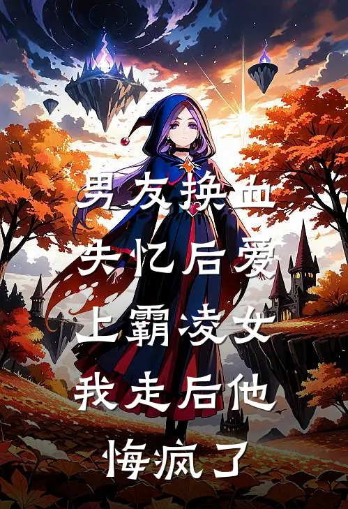 男友换血失忆后爱上霸凌女，我走后他悔疯了