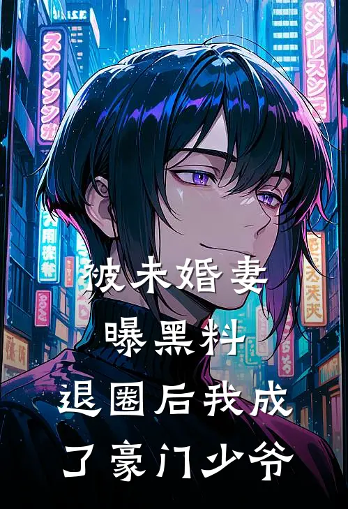 被未婚妻曝黑料，退圈后我成了豪门少爷