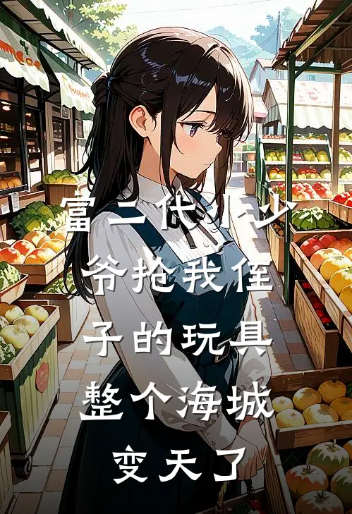 富二代小少爷抢我侄子的玩具，整个海城变天了