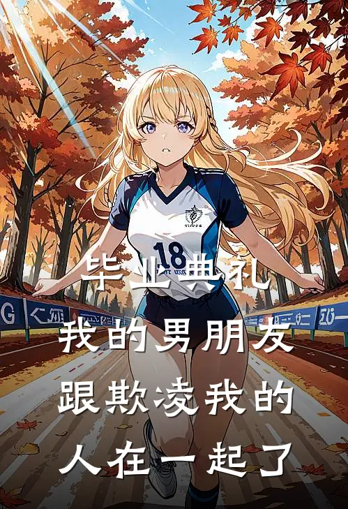 毕业典礼，我的男朋友跟欺凌我的人在一起了