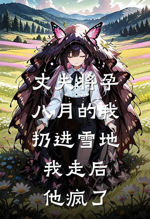 丈夫将孕八月的我扔进雪地，我走后他疯了