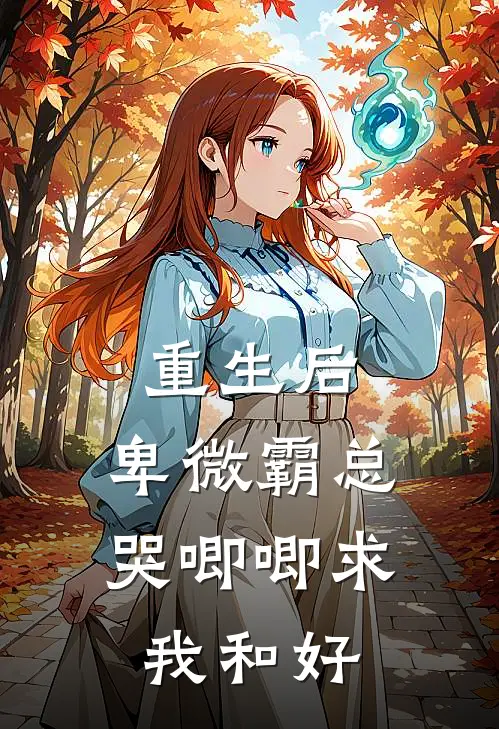 重生后，卑微霸总哭唧唧求我和好