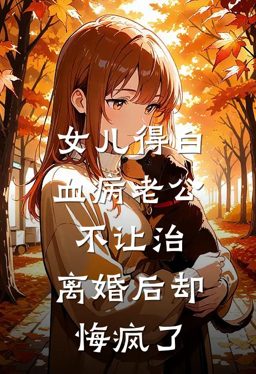 女儿得白血病老公不让治，离婚后却悔疯了
