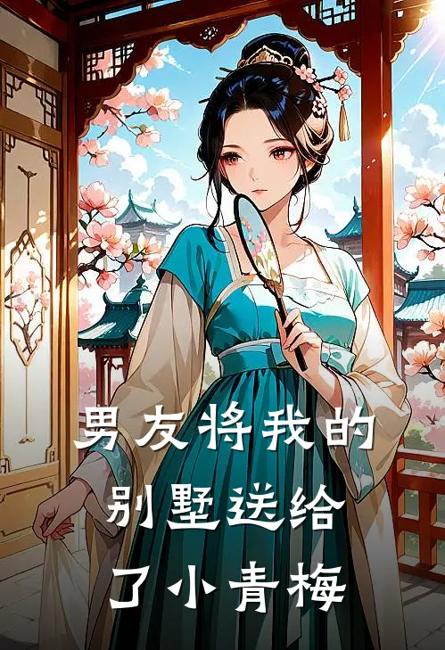 男友将我的别墅送给了小青梅