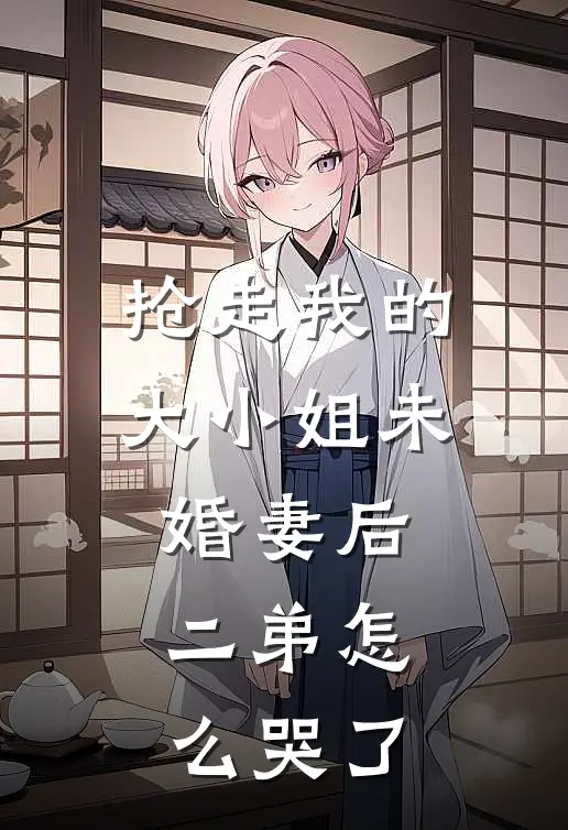 抢走我的大小姐未婚妻后，二弟怎么哭了