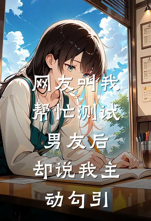 网友叫我帮忙测试男友后，却说我主动勾引