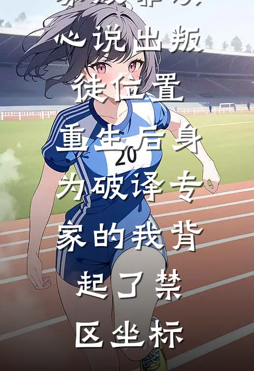 秀娟寡嫂寡嫂靠读心说出叛徒位置，重生后身为破译专家的我背起了禁区坐标最新章节阅读_秀娟寡嫂最新章节在线阅读