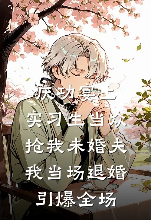 《庆功宴上，实习生当众抢我未婚夫，我当场退婚引爆全场》姜然江峯全文免费在线阅读_《庆功宴上，实习生当众抢我未婚夫，我当场退婚引爆全场》全集阅读