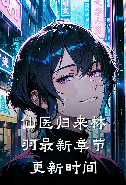 仙医归来林羽最新章节更新时间