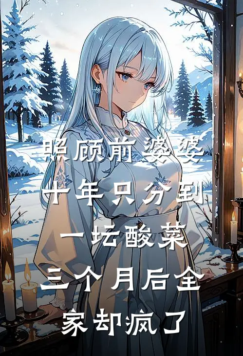 照顾前婆婆十年只分到一坛酸菜，三个月后全家却疯了(刘秀秀秀秀)完结版小说推荐_最新完结小说推荐照顾前婆婆十年只分到一坛酸菜，三个月后全家却疯了刘秀秀秀秀