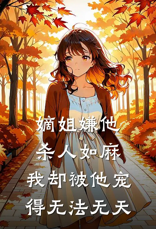 嫡姐嫌他杀人如麻，我却被他宠得无法无天阿姒谢景行全文阅读免费全集_最新全本小说嫡姐嫌他杀人如麻，我却被他宠得无法无天(阿姒谢景行)