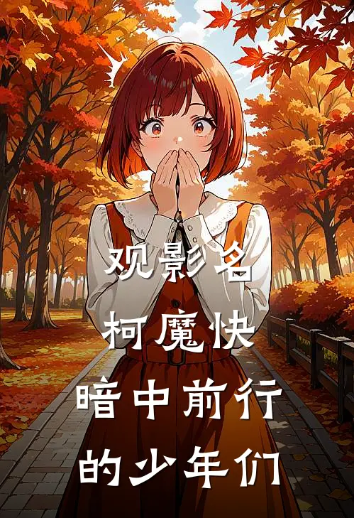 观影名柯魔快，暗中前行的少年们工藤新一工藤新最新完结小说推荐_在线免费小说观影名柯魔快，暗中前行的少年们(工藤新一工藤新)