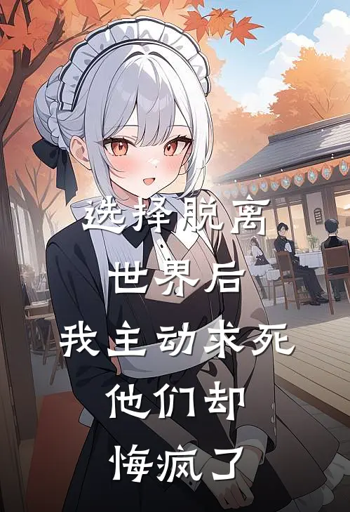 选择脱离世界后，我主动求死，他们却悔疯了