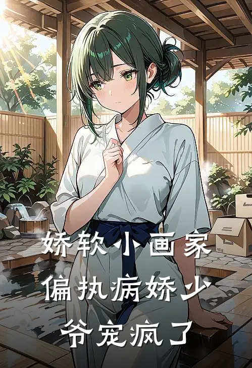 娇软小画家：偏执病娇少爷宠疯了户昕林渡玥小说完整版免费阅读_热门小说排行榜娇软小画家：偏执病娇少爷宠疯了(户昕林渡玥)