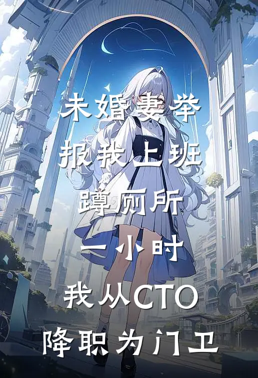 未婚妻举报我上班蹲厕所一小时，我从CTO降职为门卫