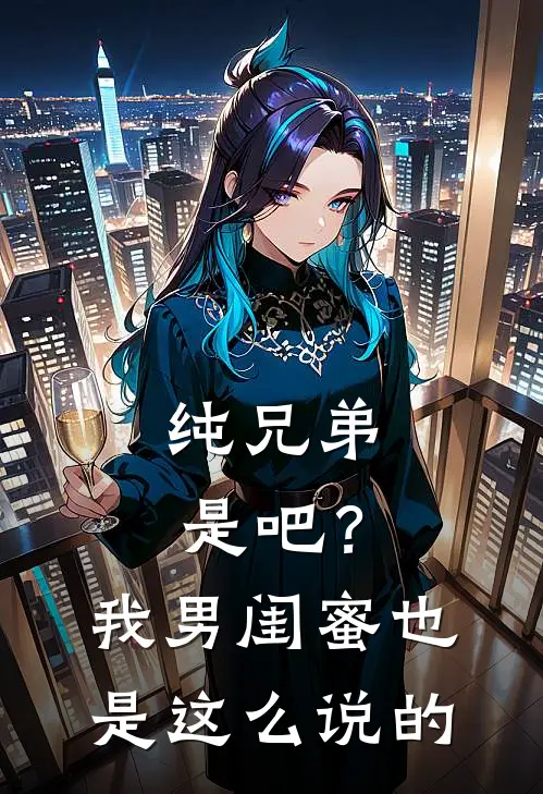 纯兄弟是吧？我男闺蜜也是这么说的