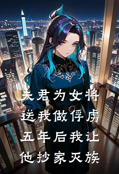 夫君为女将送我做俘虏，五年后我让他抄家灭族