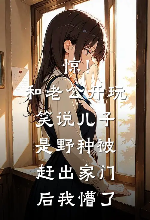 惊！和老公开玩笑说儿子是野种，被赶出家门后，我懵了