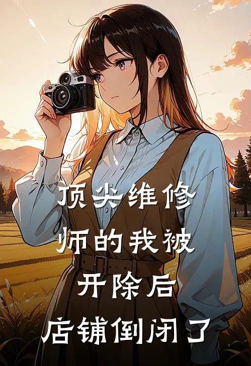 顶尖维修师的我被开除后，店铺倒闭了