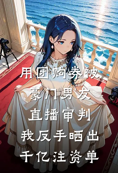 用团购券被豪门男友直播审判，我反手晒出千亿注资单