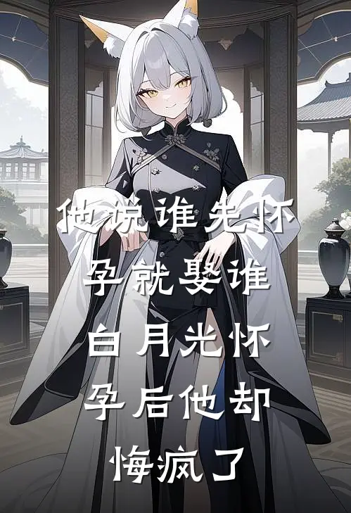 他说谁先怀孕就娶谁，白月光怀孕后他却悔疯了(司凛顾司凛)完本小说_全本免费小说他说谁先怀孕就娶谁，白月光怀孕后他却悔疯了司凛顾司凛