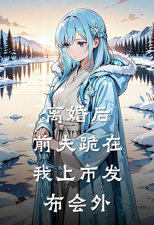 离婚后，前夫跪在我上市发布会外