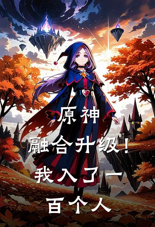 温迪派蒙原神：融合升级！我入了一百个人全章节在线阅读_原神：融合升级！我入了一百个人全集免费在线阅读